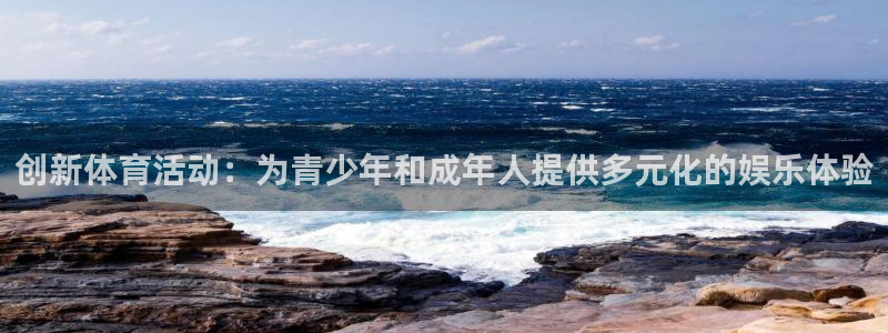 悟空体育莆田鞋怎么样：创新体育活动：为青少年和成年人提供多元化的娱乐体验