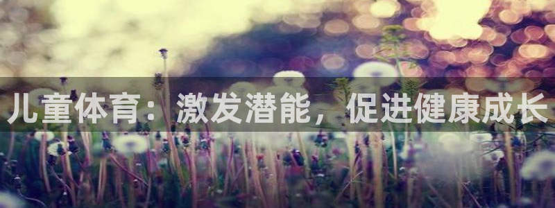 悟空体育网站官网入口手机版：儿童体育：激发潜能，促进健康成长