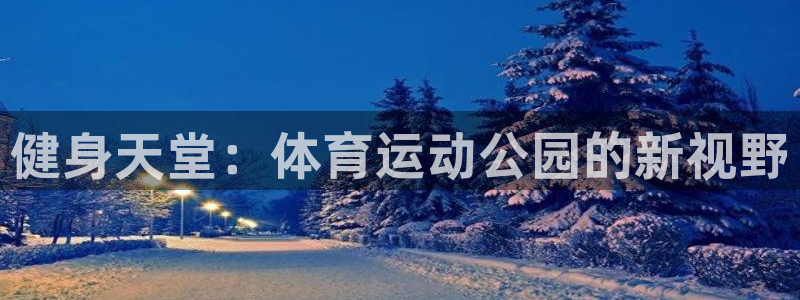 悟空体育是正品吗：健身天堂：体育运动公园的新视野