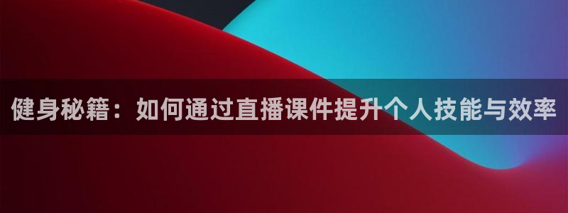 悟空体育：健身秘籍：如何通过直播课件提升个人技能与效率