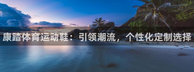 悟空体育怎么样：康踏体育运动鞋：引领潮流，个性化定制选择