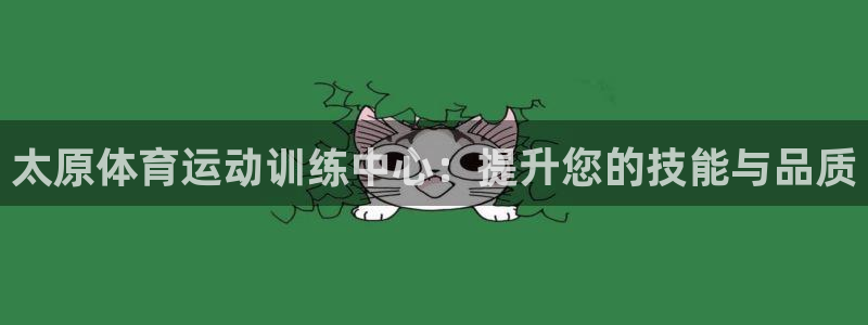 悟空体育app官网入口：太原体育运动训练中心：提升您的技能与品质