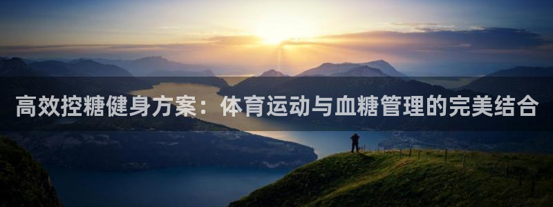悟空体育真的假的：高效控糖健身方案：体育运动与血糖管理的完美结合